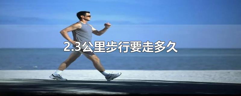 2.3公里步行要走多久