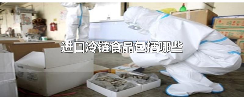 进口冷链食品包括哪些