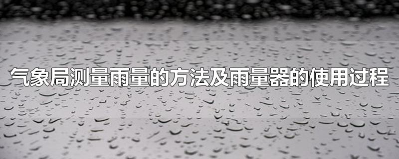 气象局测量雨量的方法及雨量器的使用过程