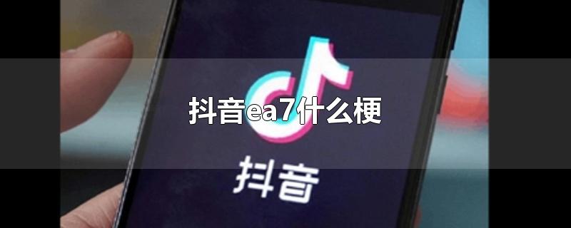 抖音ea7什么梗