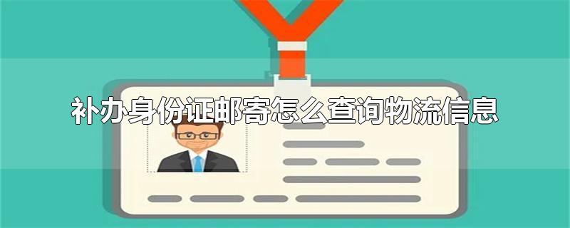 补办身份证邮寄怎么查询物流信息