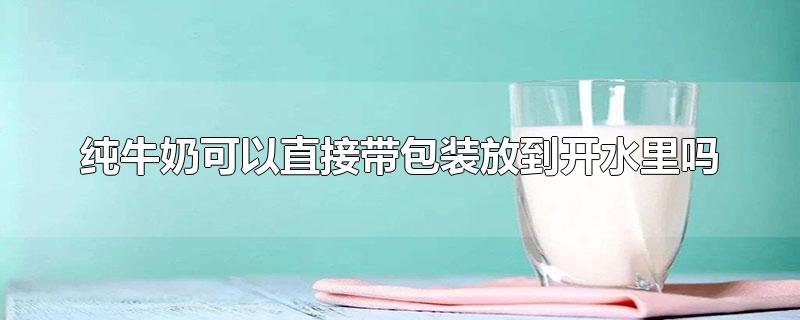 纯牛奶可以直接带包装放到开水里吗