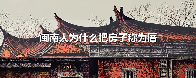 闽南人为什么把房子称为厝