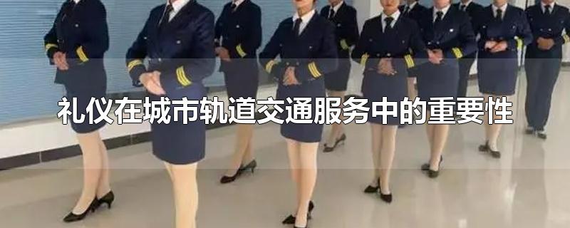 礼仪在城市轨道交通服务中的重要性