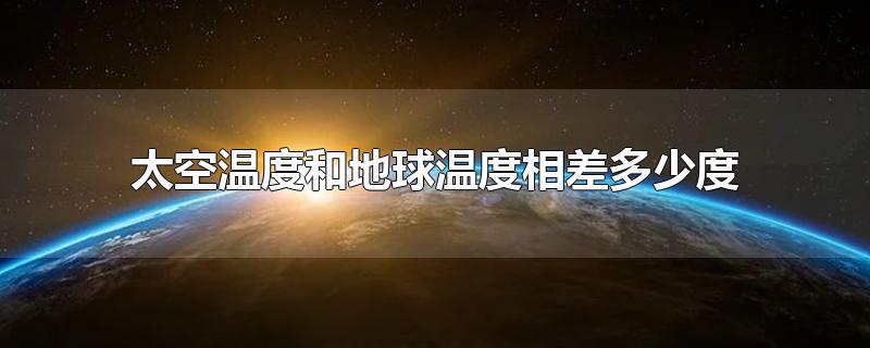 太空温度和地球温度相差多少度