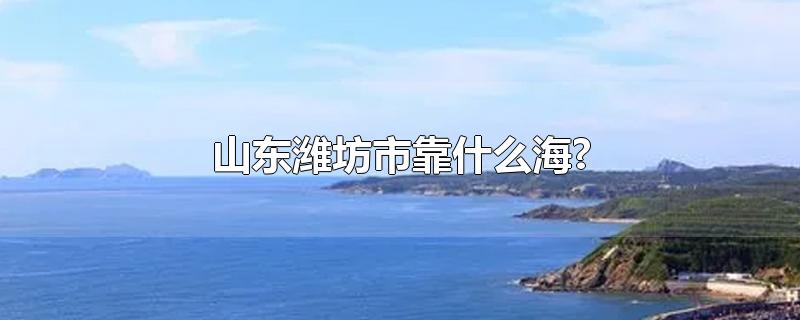 山东潍坊市靠什么海?