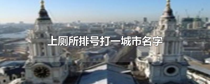 上厕所排号打一城市名字