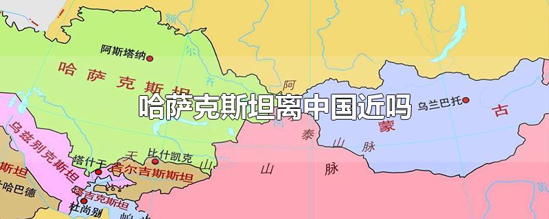 哈萨克斯坦离中国近吗