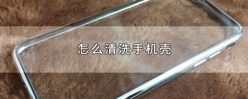 怎么清洗手机壳