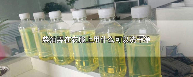 柴油弄在衣服上用什么可以洗干净