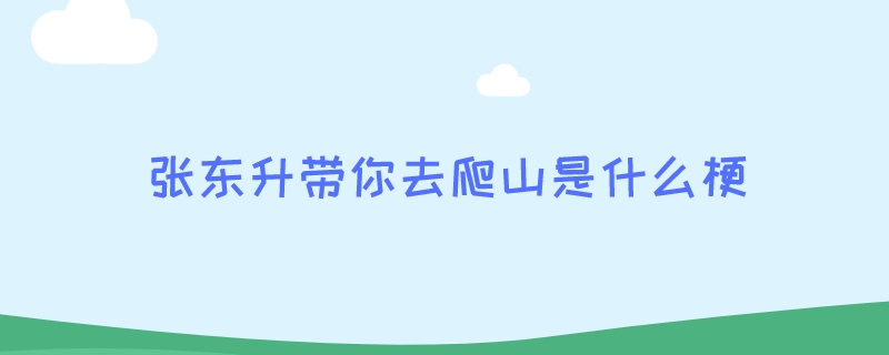 张东升带你去爬山是什么梗