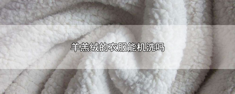 羊羔绒的衣服能机洗吗