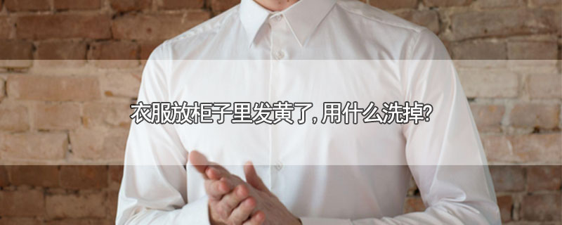 衣服放柜子里发黄了,用什么洗掉?