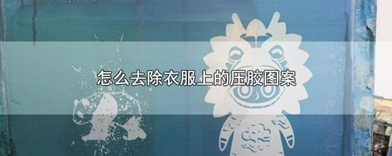 怎么去除衣服上的压胶图案