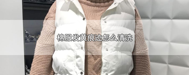 棉服发黄痕迹怎么清洗