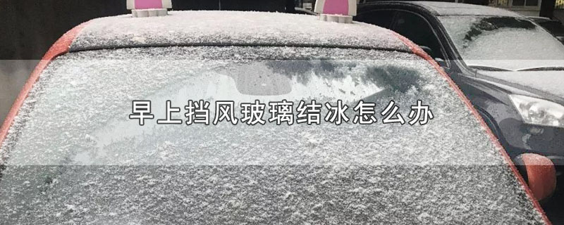 早上挡风玻璃结冰怎么办