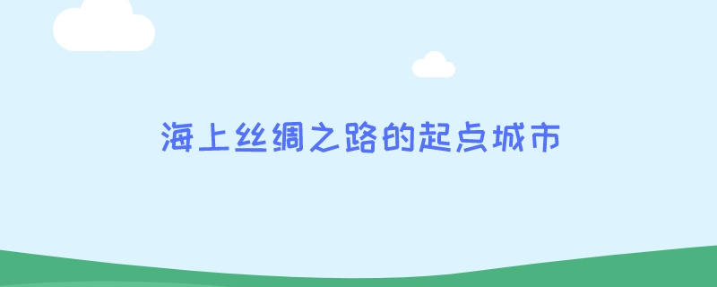 海上丝绸之路的起点城市是哪里