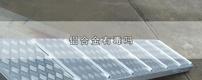 铝合金有毒吗