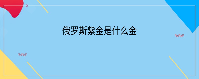 俄罗斯紫金是什么金