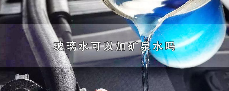 玻璃水可以加矿泉水吗