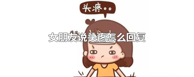 女朋友说头疼怎么回复