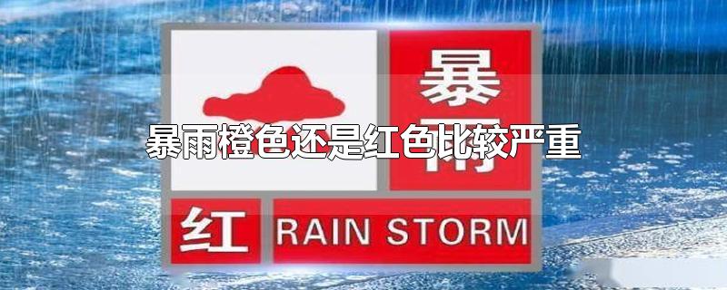 暴雨橙色还是红色比较严重