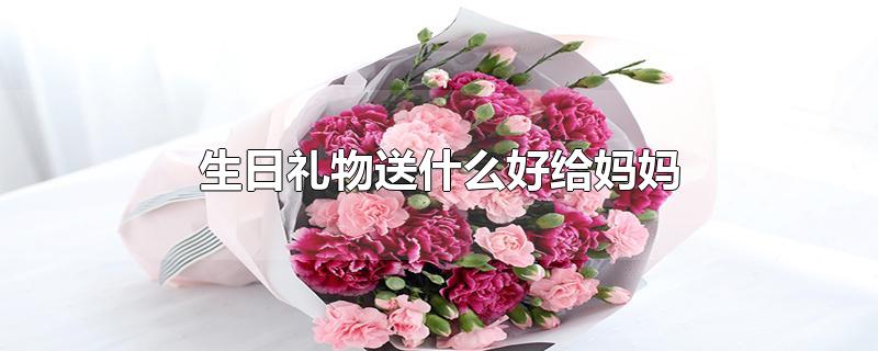 生日礼物送什么好给妈妈