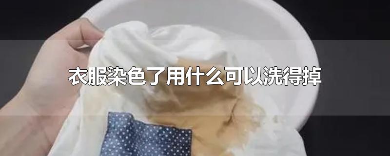 衣服染色了用什么可以洗得掉