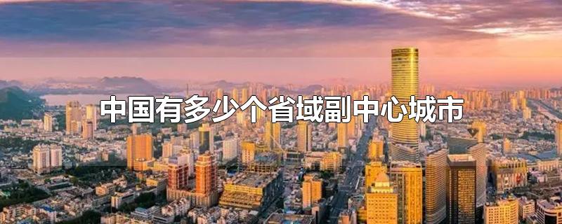 中国有多少个省域副中心城市