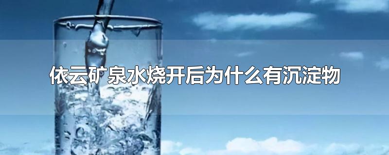 依云矿泉水烧开后为什么有沉淀物