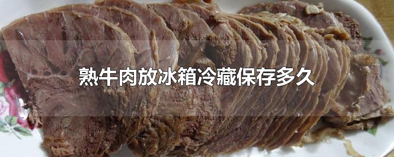 熟牛肉放冰箱冷藏保存多久