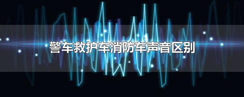 警车救护车消防车声音区别