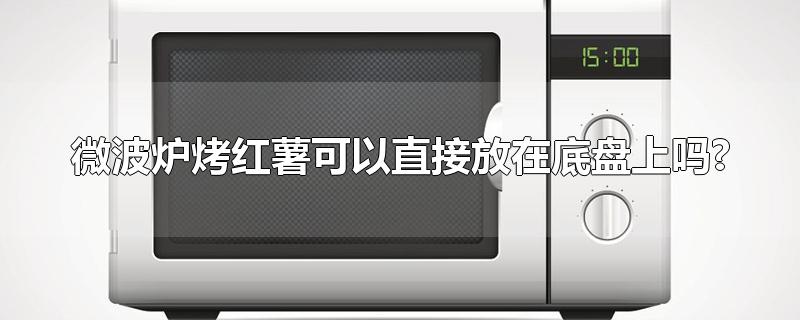 微波炉烤红薯可以直接放在底盘上吗?