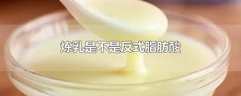 炼乳是不是反式脂肪酸