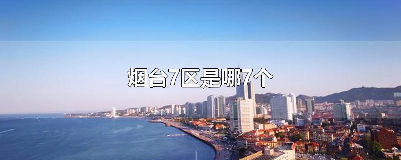 烟台7区是哪7个