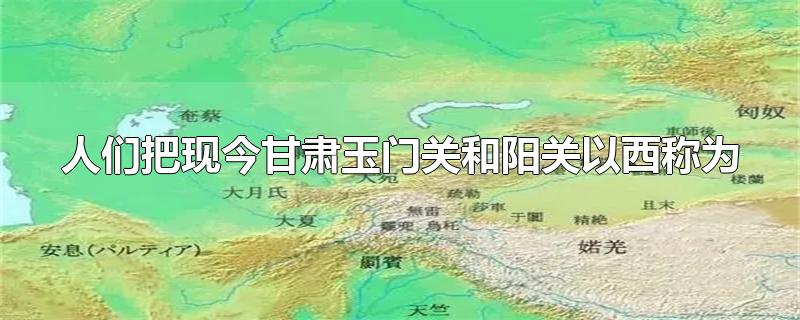 人们把现今甘肃玉门关和阳关以西称为