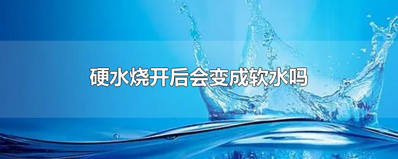 硬水烧开后会变成软水吗