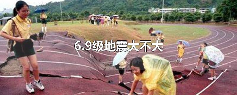 6.9级地震大不大