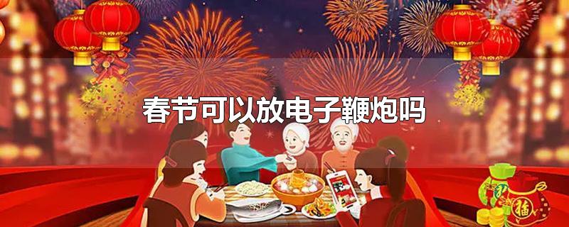 春节可以放电子鞭炮吗