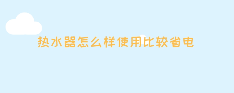 热水器怎么样使用比较省电