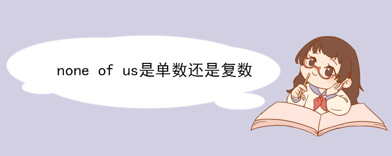 none of us是单数还是复数 none of us的例句