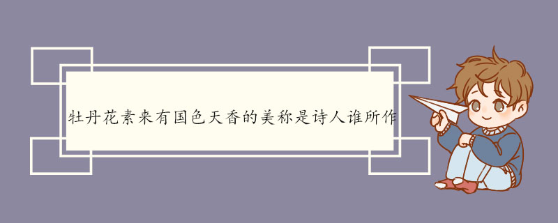 牡丹花素来有国色天香的美称是诗人谁所作 赏牡丹原文及翻译