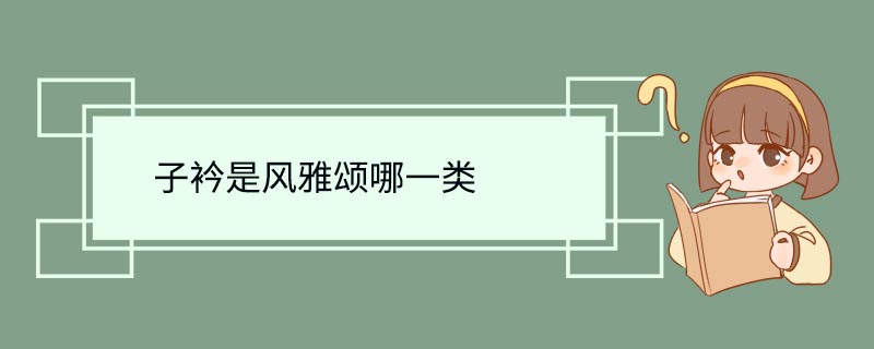 子衿是风雅颂哪一类 子衿属于风雅颂哪一类