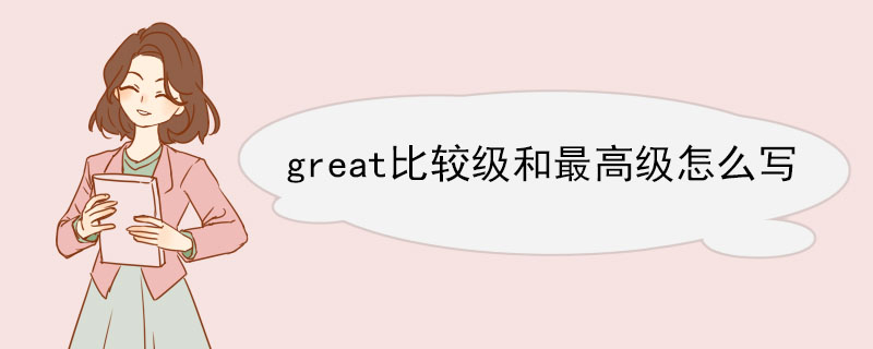 great比较级和最高级怎么写 great双语例句