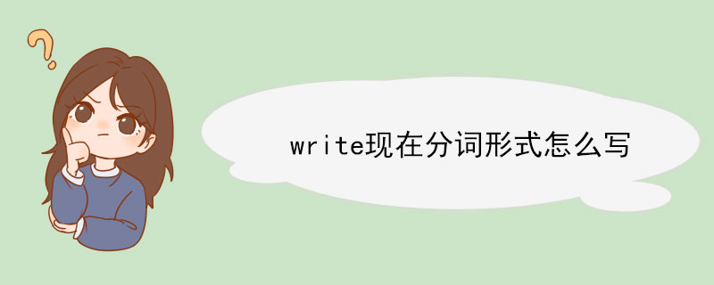 write现在分词形式怎么写 write相关例句