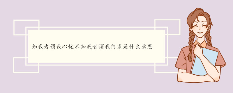 知我者谓我心忧不知我者谓我何求是什么意思 《黍离》的原文及翻译