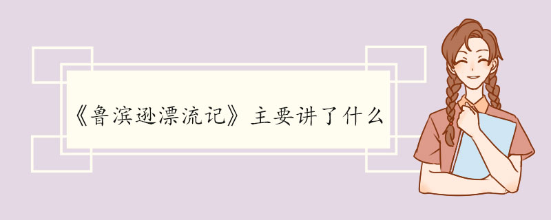 《鲁滨逊漂流记》主要讲了什么 《鲁滨逊漂流记》的作品鉴赏