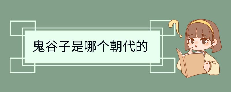 鬼谷子是哪个朝代的 鬼谷子是哪个朝代的人