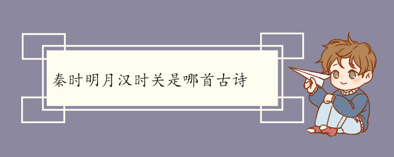 秦时明月汉时关是哪首古诗 《出塞二首》的原文及翻译