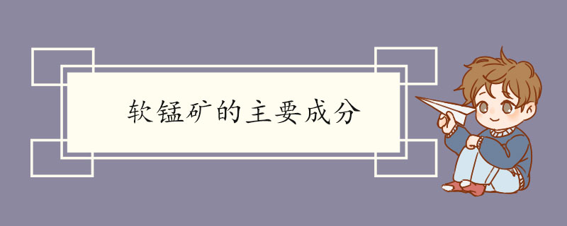 软锰矿的主要成分 软锰矿的化学资料